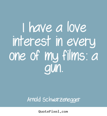 Arnold Schwarzenegger photo quote - I have a love interest in every one of my.. - Love quote