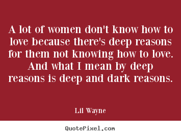 Lil Wayne picture quote - A lot of women don't know how to love because there's deep reasons for.. - Love quotes
