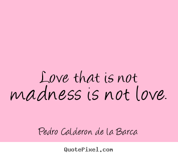 Make custom picture quotes about love - Love that is not madness is not love.
