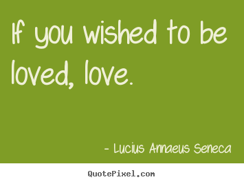 Quotes about love - If you wished to be loved, love.