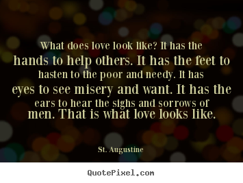 Create graphic picture quotes about love - What does love look like? it has the hands to help others. it has the..