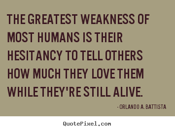 The greatest weakness of most humans is their hesitancy to.. Orlando A. Battista famous love quote