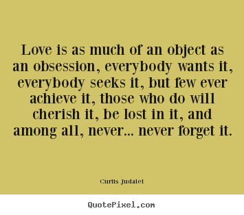 How to make picture quotes about love - Love is as much of an object as an obsession, everybody wants..