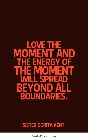 Sister Corita Kent image quote - Love the moment and the energy of the moment will.. - Love quotes