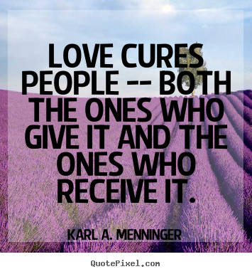Diy picture quotes about love - Love cures people -- both the ones who give..