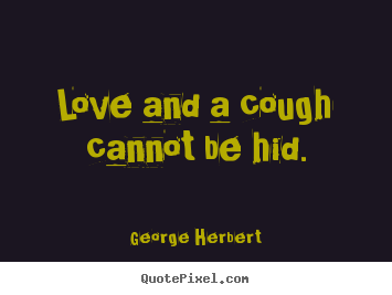 Love and a cough cannot be hid. George Herbert best love quote
