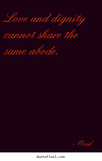 Love quotes - Love and dignity cannot share the same abode.