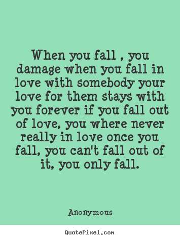 Customize picture quote about love - When you fall , you damage when you fall in love..