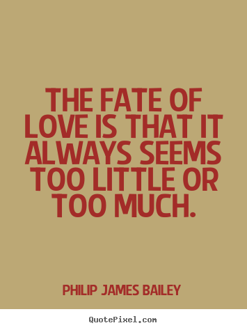 Design your own picture quotes about love - The fate of love is that it always seems too..