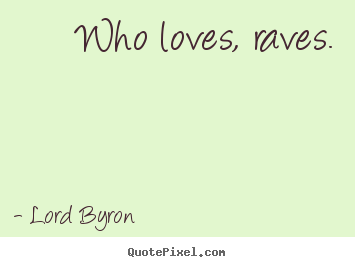 Lord Byron picture quotes - Who loves, raves. - Love quotes