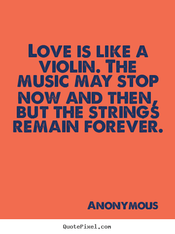 Love is like a violin. the music may stop now and then,.. Anonymous greatest love quotes