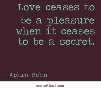 Love quotes - Love ceases to be a pleasure when it ceases to..