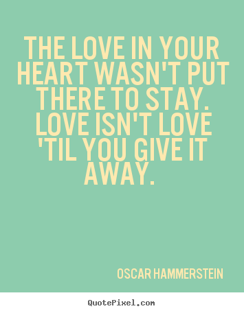 Quotes about love - The love in your heart wasn't put there to stay. love..