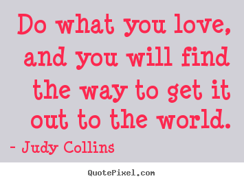 Quotes about love - Do what you love, and you will find the way to get it out..