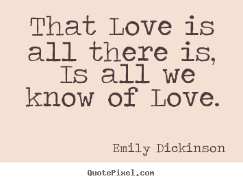 Diy picture quotes about love - That love is all there is, is all we know of love.