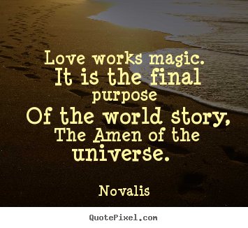 Quotes about love - Love works magic. it is the final purpose of the..