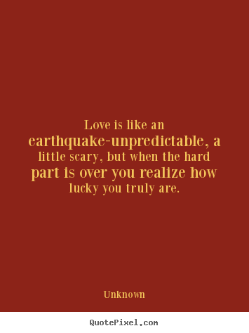 Love quotes - Love is like an earthquake-unpredictable, a little scary, but when..
