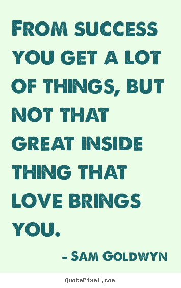Create your own picture quotes about love - From success you get a lot of things, but not that great inside..