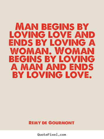 Quotes about love - Man begins by loving love and ends by loving a woman. woman begins..