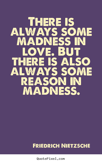 Quotes about love - There is always some madness in love. but there is also always..