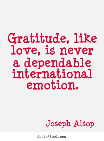 Love quote - Gratitude, like love, is never a dependable international..