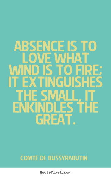 Love quotes - Absence is to love what wind is to fire; it extinguishes..