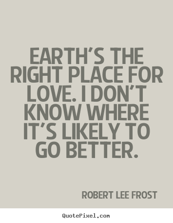 Love quotes - Earth's the right place for love. i don't know where it's likely to..