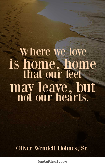 Quotes about love - Where we love is home, home that our feet may leave,..