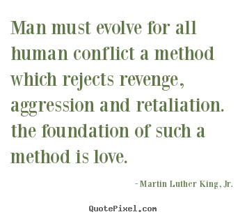 Love quotes - Man must evolve for all human conflict a method which rejects revenge,..