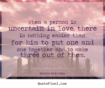 Create poster quote about love - When a person is uncertain in love, there is nothing easier..