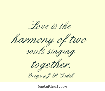 Love is the harmony of two souls singing.. Gregory J. P. Godek great love quote