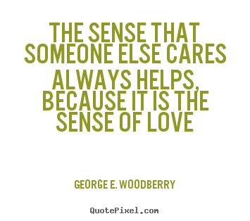 Love quote - The sense that someone else cares always helps, because it is the..