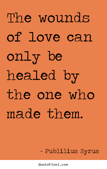 Quotes about love - The wounds of love can only be healed by the one who made..