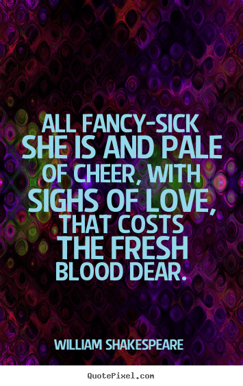 All fancy-sick she is and pale of cheer, with sighs of love, that.. William Shakespeare  best love quotes