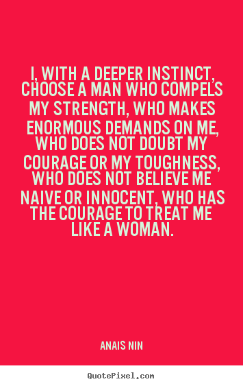 Sayings about love - I, with a deeper instinct, choose a man who compels my strength,..