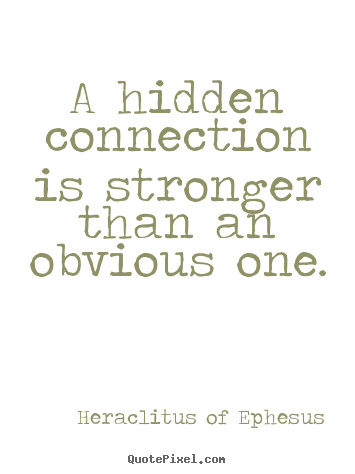 A hidden connection is stronger than an obvious one. Heraclitus Of Ephesus best love quotes