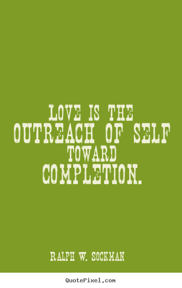 Love quote - Love is the outreach of self toward completion.