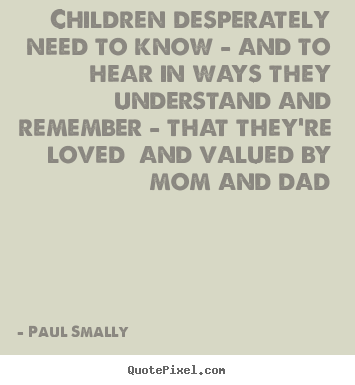 Quotes about love - Children desperately need to know - and to hear in ways they understand..