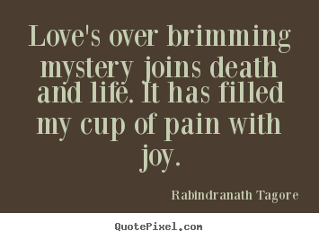 Love's over brimming mystery joins death and life. it has.. Rabindranath Tagore top love quotes