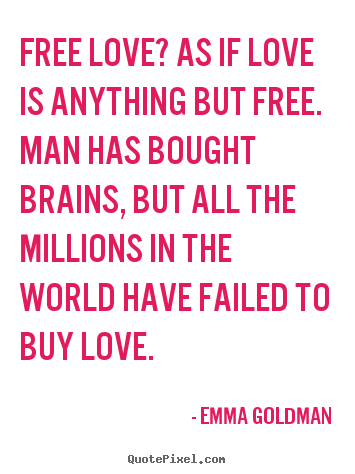 Quotes about love - Free love? as if love is anything but free. man has bought brains, but..