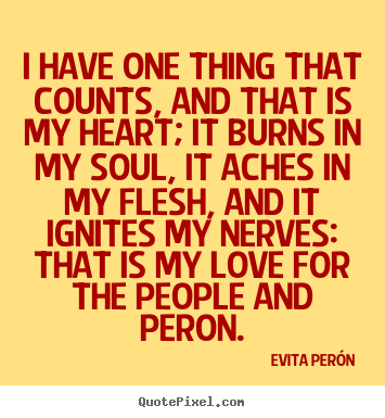 Design your own picture quotes about love - I have one thing that counts, and that is my heart; it burns in my soul,..