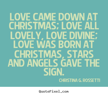 Love quote - Love came down at christmas; love all lovely, love divine; love..