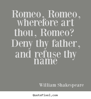 Quotes about love - Romeo, romeo, wherefore art thou, romeo? deny..