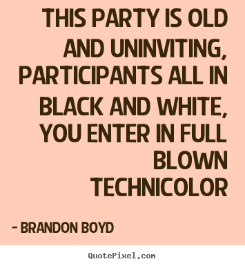 Create graphic picture quotes about love - This party is old and uninviting, participants all in black and white,..
