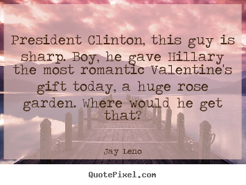 Create picture quotes about love - President clinton, this guy is sharp. boy, he gave hillary the..