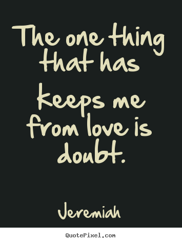 Quotes about love - The one thing that has keeps me from love is doubt.
