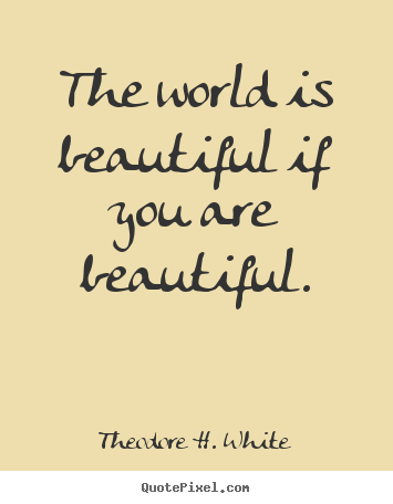 Love quotes - The world is beautiful if you are beautiful.