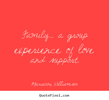 Marianne Williamson picture quotes - Family... a group experience of love and support. - Love sayings
