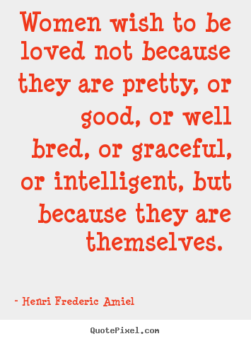Quotes about love - Women wish to be loved not because they are pretty, or good,..