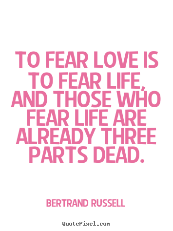 Quote about love - To fear love is to fear life, and those who..